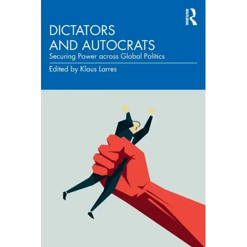 Dictators and Autocrats: Securing Power Across Global Politics