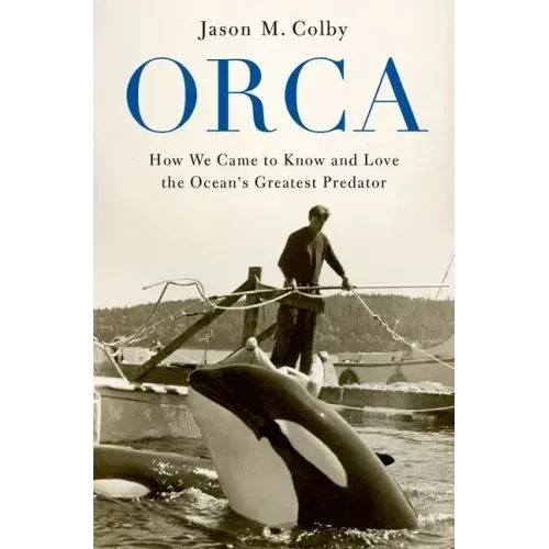 Orca: How We Came to Know and Love the Ocean's Greatest Predator