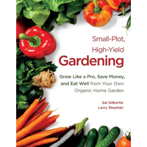 Small-Plot, High-Yield Gardening: Grow Like a Pro, Save Money, and Eat Well from Your Own Organic Home Garden
