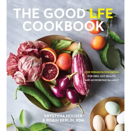 The Good Lfe Cookbook: Low Fermentation Eating for Sibo, Gut Health, and Microbiome Balance