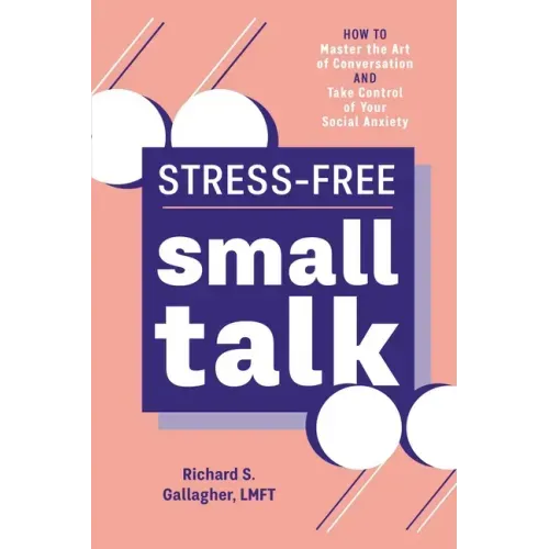 Stress-Free Small Talk: How to Master the Art of Conversation and Take Control of Your Social Anxiety