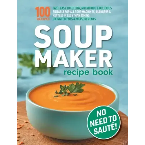 Soup Maker Recipe Book: Fast, Easy to Follow, Nutritious & Delicious. Suitable For All Soup Machines, Blenders & Kettles in less than 30mins.