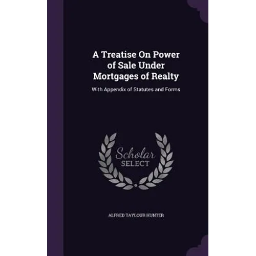 A Treatise On Power of Sale Under Mortgages of Realty: With Appendix of Statutes and Forms