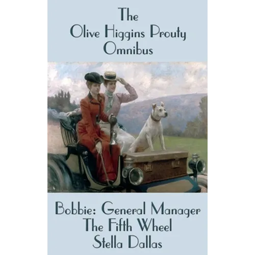 The Olive Higgins Prouty Omnibus: Bobbie: General Manager, The Fifth Wheel, Stella Dallas