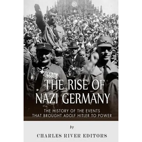 The Rise of Nazi Germany: The History of the Events that Brought Adolf Hitler to Power