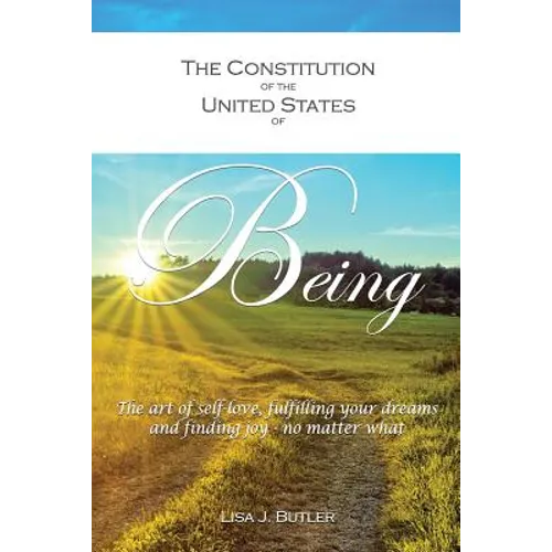 The Constitution of the United States of Being: The art of self-love, fulfilling your dreams and finding joy - no matter what