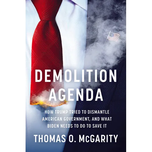 Demolition Agenda: How Trump Tried to Dismantle American Government, and What Biden Needs to Do to Save It