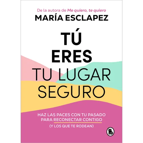 Tú Eres Tu Lugar Seguro: Haz Las Paces Con Tu Pasado Para Reconectar Contigo (Y Los Que Te Rodean) / You Are Your Safe Space: Make Peace with Your Pas