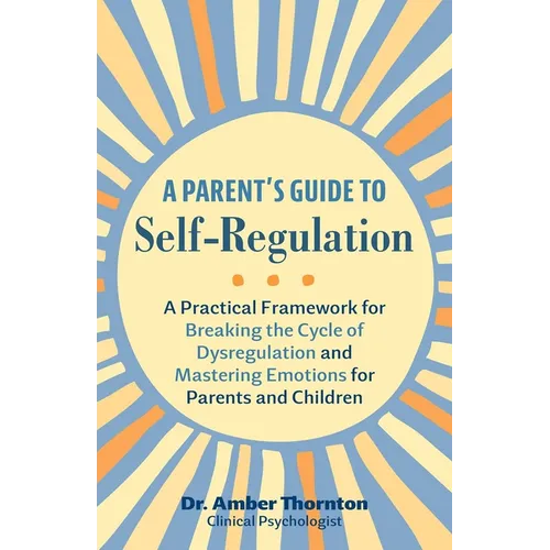 A Parent's Guide to Self-Regulation: A Practical Framework for Breaking the Cycle of Dysregulation and Mastering Emotions for Parents and Children