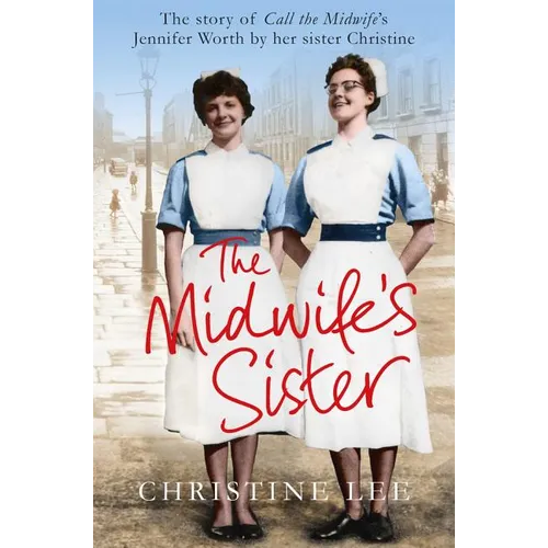 The Midwife's Sister: The Story of Call The Midwife's Jennifer Worth by her sister Christine