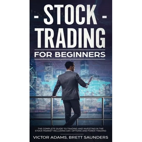 Stock Trading for Beginners: The Complete Guide to Trading and Investing in the Stock Market Including Day, Options and Forex Trading: The Complete Gu