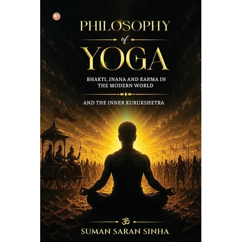 Philosophy of Yoga - Bhakti, Jnana and Karma in the Modern World: And the Inner Kurukshetra