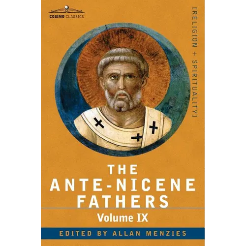 The Ante-Nicene Fathers: The Writings of the Fathers Down to A.D. 325, Volume IX: Recently Discovered Additions to Early Christian Literature;
