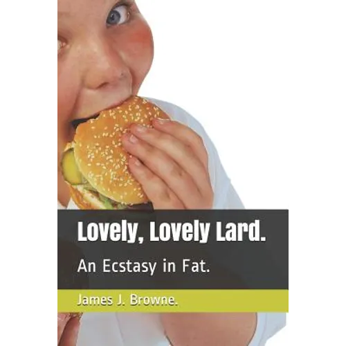 Lovely, Lovely Lard.: An Ecstasy in Fat.
