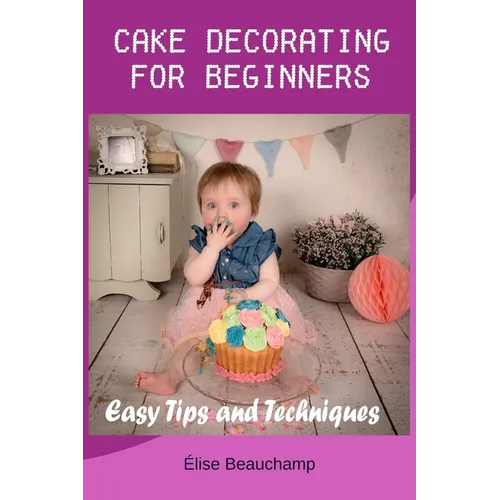 Cake Decorating for Beginners: Easy Tips and Techniques