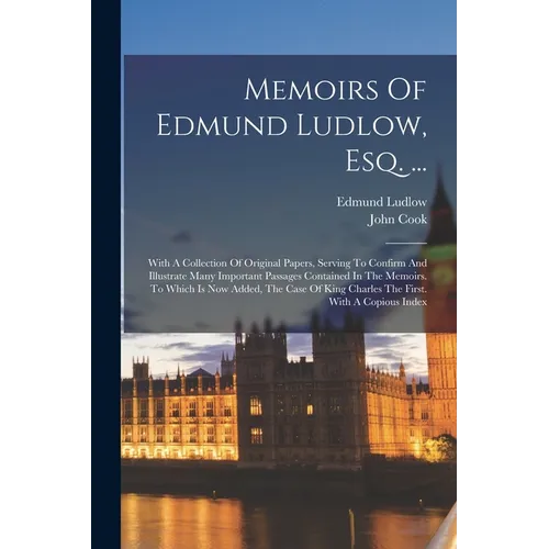 Memoirs Of Edmund Ludlow, Esq. ...: With A Collection Of Original Papers, Serving To Confirm And Illustrate Many Important Passages Contained In The M