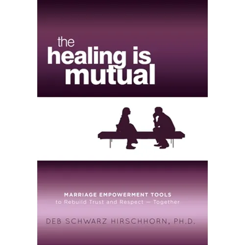 The Healing is Mutual: Marriage Empowerment Tools to Rebuild Trust and Respect---Together