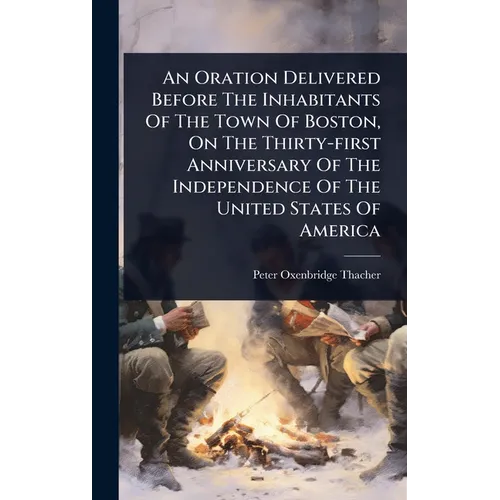 An Oration Delivered Before The Inhabitants Of The Town Of Boston, On The Thirty-first Anniversary Of The Independence Of The United States Of America