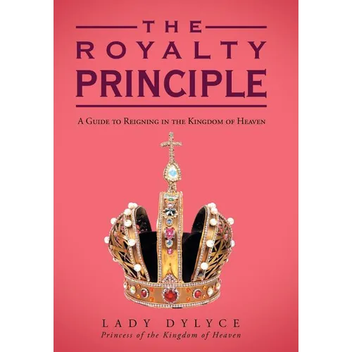 The Royalty Principle: A Guide to Reigning in the Kingdom of Heaven