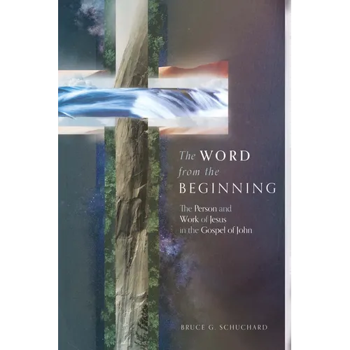 The Word from the Beginning: The Person and Work of Jesus in the Gospel of John