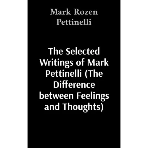 The Selected Writings of Mark Pettinelli (The Difference between Feelings and Thoughts)