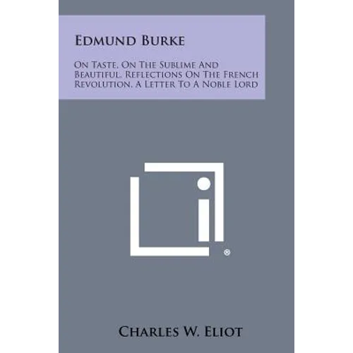 Edmund Burke: On Taste, on the Sublime and Beautiful, Reflections on the French Revolution, a Letter to a Noble Lord