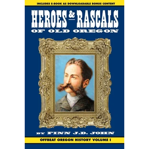 Heroes and Rascals of Old Oregon: Offbeat Oregon History Vol. 1