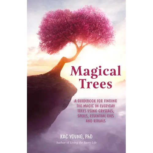 Magical Trees: A Guidebook for Finding the Magic in Everyday Trees Using Crystals, Spells, Essential Oils and Rituals (Magic Spells, Self Discovery, S