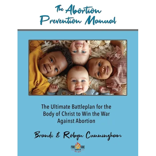 The Abortion Prevention Manual: The Ultimate Battleplan for the Body of Christ to Win the War Against Abortion