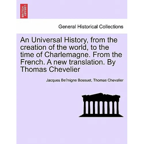 An Universal History, from the creation of the world, to the time of Charlemagne. From the French. A new translation. By Thomas Chevelier