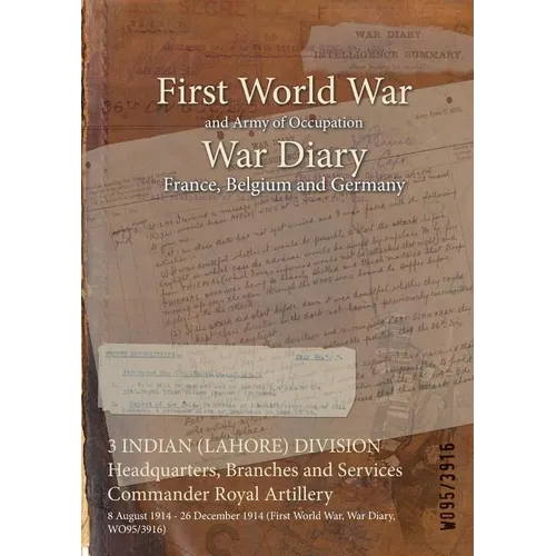 3 INDIAN (LAHORE) DIVISION Headquarters, Branches and Services Commander Royal Artillery: 8 August 1914 - 26 December 1914 (First World War, War Diary