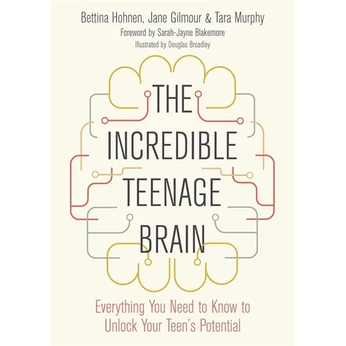 The Incredible Teenage Brain: Everything You Need to Know to Unlock Your Teen's Potential