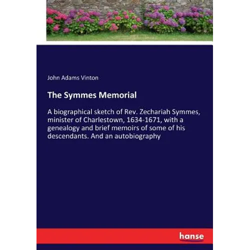 The Symmes Memorial: A biographical sketch of Rev. Zechariah Symmes, minister of Charlestown, 1634-1671, with a genealogy and brief memoirs of some of