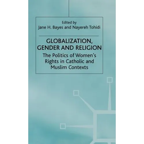 Globalization, Religion and Gender: The Politics of Women's Rights in Catholic and Muslim Contexts