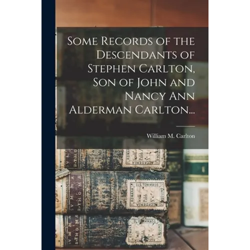Some Records of the Descendants of Stephen Carlton, Son of John and Nancy Ann Alderman Carlton...