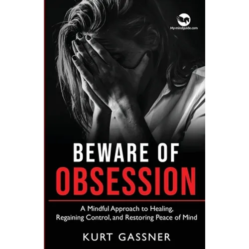 Beware of Obsession: A Mindful Approach to Healing, Regaining Control, and Restoring Peace of Mind