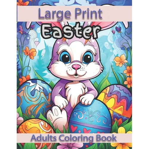 Large Print Easter Adults Coloring Book: Large Print Easter Adults Coloring Book With Easter Eggs, Easter Bunny, Easter Basket Stuffers For Easter