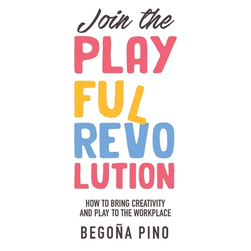 Join the Playful Revolution: How to Bring Creativity and Play to the Workplace