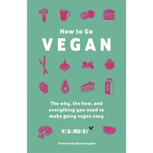 How to Go Vegan: The Why, the How, and Everything You Need to Make Going Vegan Easy