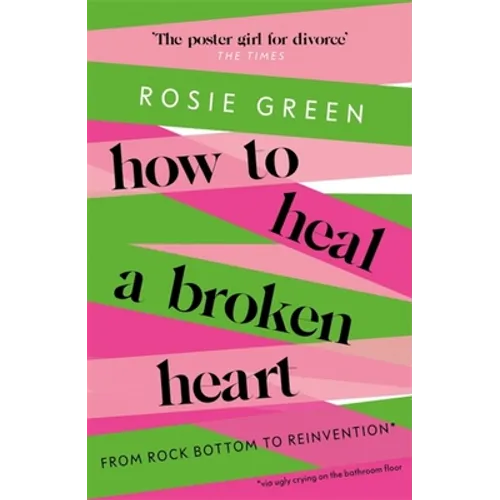 How to Heal a Broken Heart: From Rock Bottom to Reinvention (Via Ugly Crying on the Bathroom Floor)