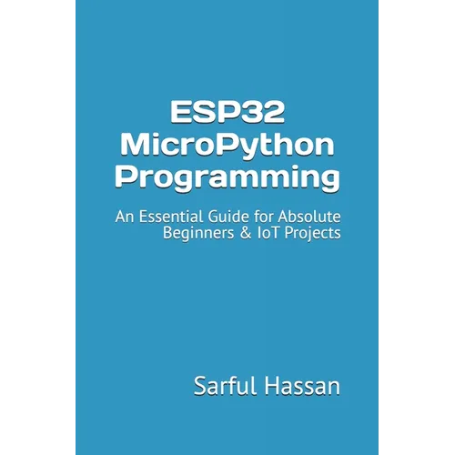 ESP32 MicroPython Programming: An Essential Guide for Absolute Beginners & IoT Projects