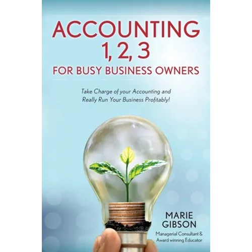 Accounting 1, 2 3 for Busy Business Owners: Take Charge of your Accounting and Really Run Your Business Profitably!