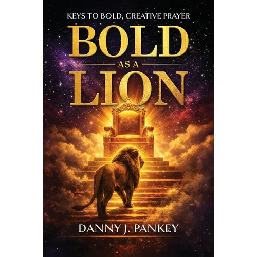 Bold As A Lion: Keys to Bold, Creative Prayer