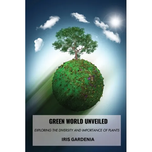 Green World Unveiled: Exploring the Diversity and Importance of Plants