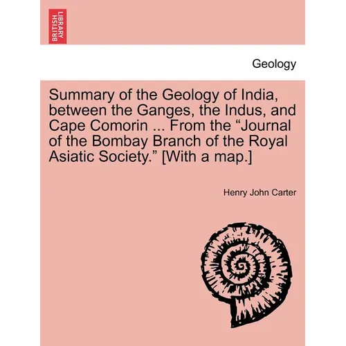 Summary of the Geology of India, Between the Ganges, the Indus, and Cape Comorin ... from the Journal of the Bombay Branch of the Royal Asiatic Societ