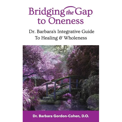 Bridging The Gap to Oneness: Dr. Barbara's Integrative Guide to Healing & Wholeness