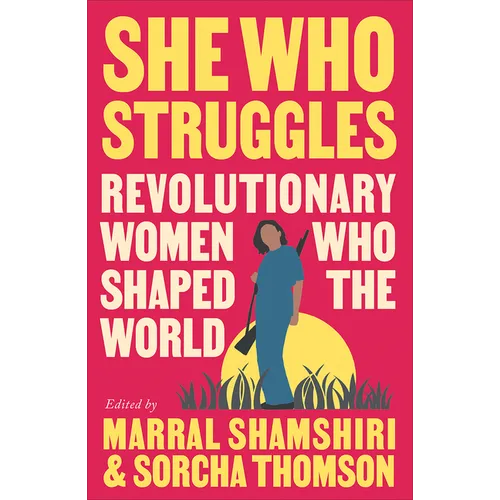 She Who Struggles: Revolutionary Women Who Shaped the World