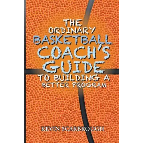 The Ordinary Basketball Coach's Guide to Building a Better Program
