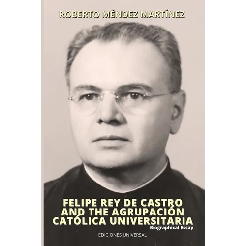 FELIPE REY DE CASTRO AND THE AGRUPACIÓN CATÓLICA UNIVERSITARIA. Biographical Essay