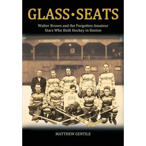 Glass Seats: Walter Brown and the Forgotten Amateur Stars Who Built Hockey in Boston
